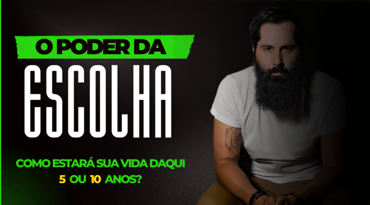 Como estará sua vida daqui 5 ou 10 anos? “O Poder da Escolha”